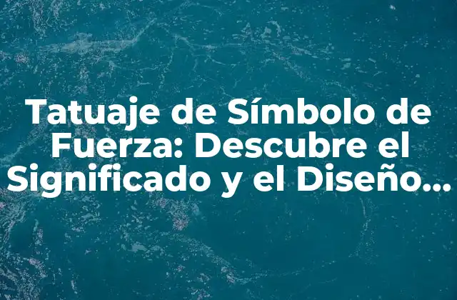 Tatuaje de Símbolo de Fuerza: Descubre el Significado y el Diseño Perfecto