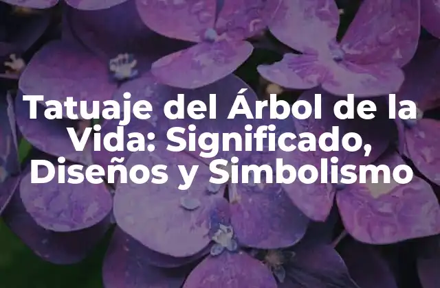 Tatuaje Del Árbol de la Vida: Significado, Diseños y Simbolismo