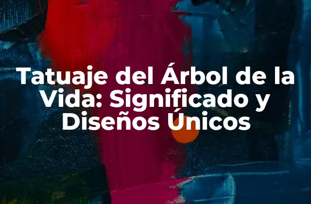 Tatuaje Del Árbol de la Vida: Significado y Diseños Únicos