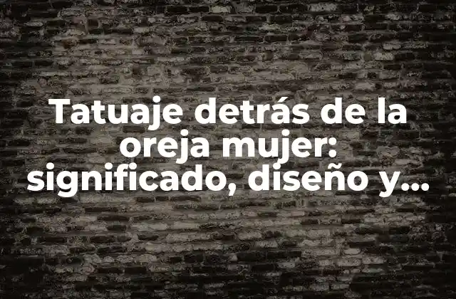 Tatuaje Detrás de la Oreja Mujer: Significado, Diseño y Cuidado