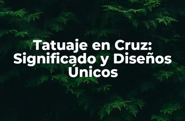 Tatuaje en Cruz: Significado y Diseños Únicos