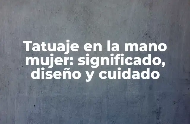 Tatuaje en la Mano Mujer: Significado, Diseño y Cuidado