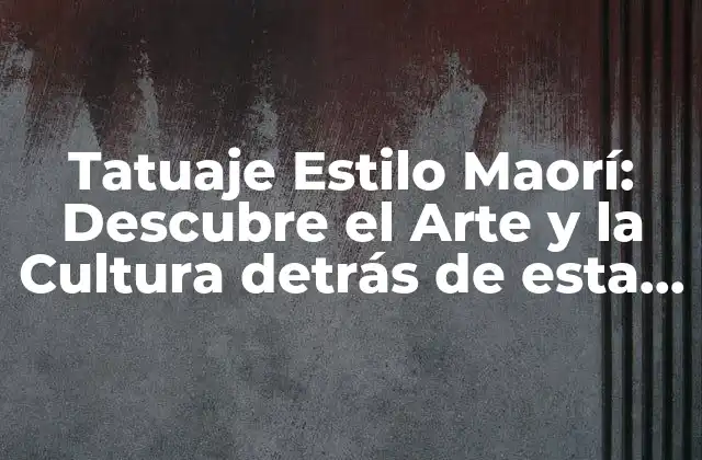 Tatuaje Estilo Maorí: Descubre el Arte y la Cultura Detrás de Esta Tendencia