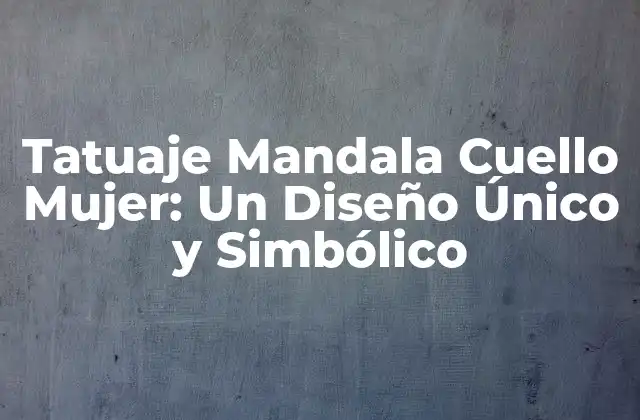 Tatuaje Mandala Cuello Mujer: un Diseño Único y Simbólico 2 Orígenes y Significado del Tatuaje Mandala