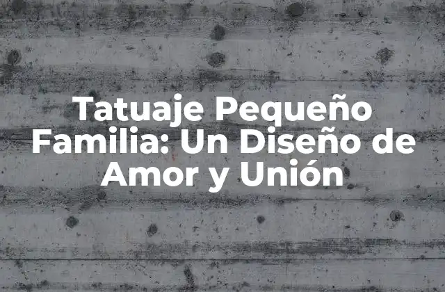 Tatuaje Pequeño Familia: un Diseño de Amor y Unión