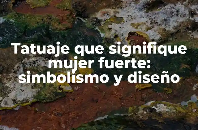 Tatuaje que Signifique Mujer Fuerte: Simbolismo y Diseño