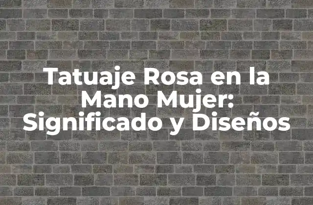 Tatuaje Rosa en la Mano Mujer: Significado y Diseños