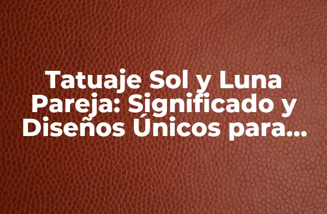 Tatuaje Sol y Luna Pareja: Significado y Diseños Únicos para una Unión Eterna