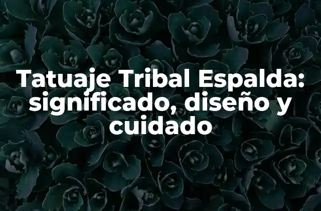 Tatuaje Tribal Espalda: Significado, Diseño y Cuidado