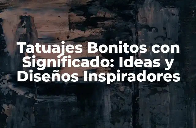 Tatuajes Bonitos con Significado: Ideas y Diseños Inspiradores
