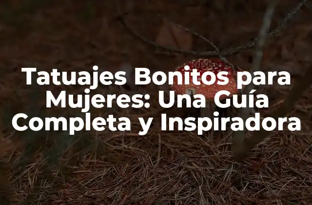 Tatuajes Bonitos para Mujeres: una Guía Completa y Inspiradora