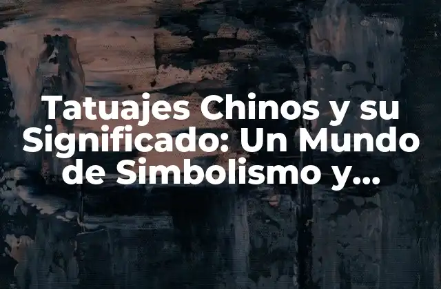 Tatuajes Chinos y Su Significado: un Mundo de Simbolismo y Belleza
