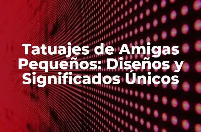 Tatuajes de Amigas Pequeños: Diseños y Significados Únicos