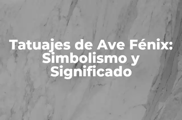 Tatuajes de Ave Fénix: Simbolismo y Significado