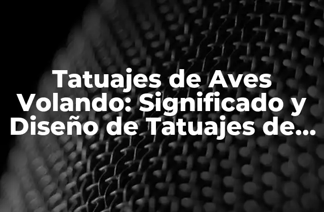 Tatuajes de Aves Volando: Significado y Diseño de Tatuajes de Aves en Vuelo