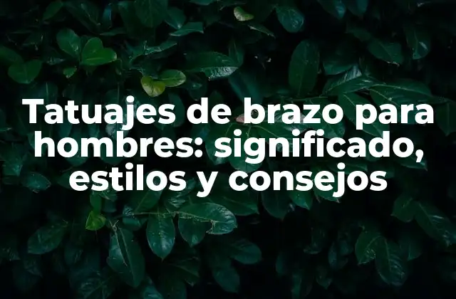 Tatuajes de Brazo para Hombres: Significado, Estilos y Consejos