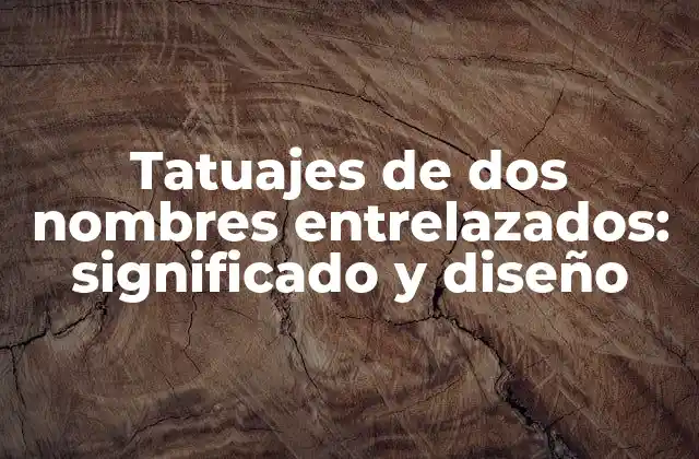 Tatuajes de Dos Nombres Entrelazados: Significado y Diseño