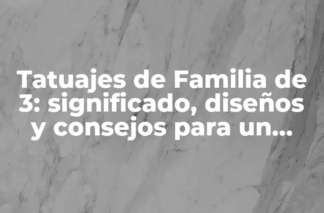 Tatuajes de Familia de 3: Significado, Diseños y Consejos para un Tatuaje Único