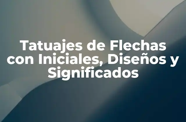 Tatuajes de Flechas con Iniciales, Diseños y Significados