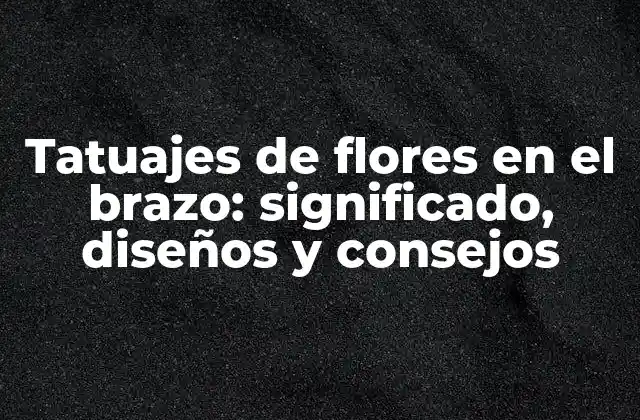 Tatuajes de Flores en el Brazo: Significado, Diseños y Consejos