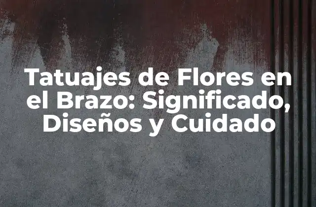 Tatuajes de Flores en el Brazo: Significado, Diseños y Cuidado