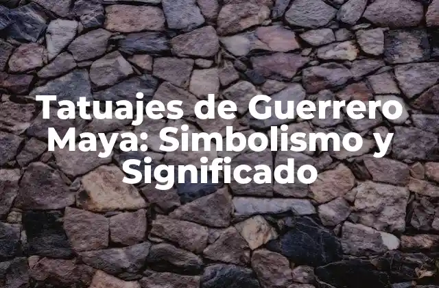 Tatuajes de Guerrero Maya: Simbolismo y Significado