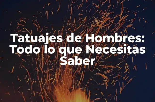 Tatuajes de Hombres: Todo Lo que Necesitas Saber