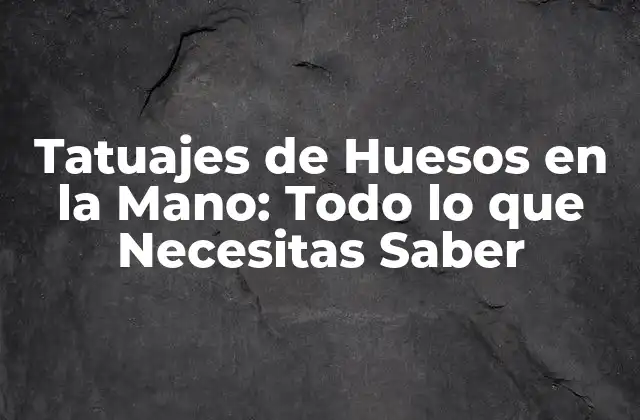 Tatuajes de Huesos en la Mano: Todo Lo que Necesitas Saber