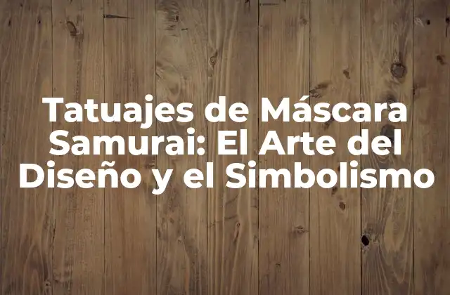 Tatuajes de Máscara Samurai: el Arte Del Diseño y el Simbolismo