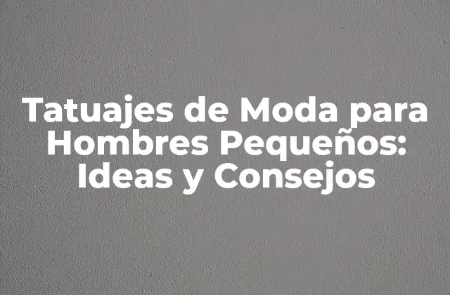 Tatuajes de Moda para Hombres Pequeños: Ideas y Consejos