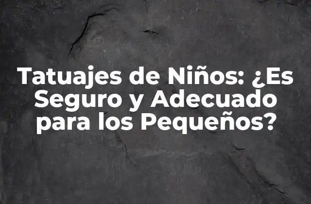 Tatuajes de Niños: ¿es Seguro y Adecuado para los Pequeños?