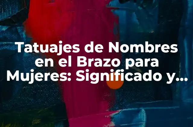 Tatuajes de Nombres en el Brazo para Mujeres: Significado y Diseños Únicos