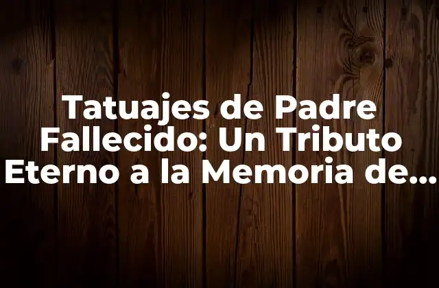 Tatuajes de Padre Fallecido: un Tributo Eterno a la Memoria de un Ser Querido