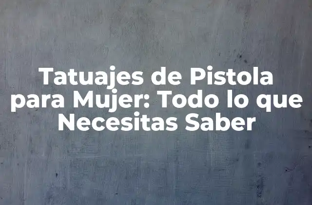 Tatuajes de Pistola para Mujer: Todo Lo que Necesitas Saber