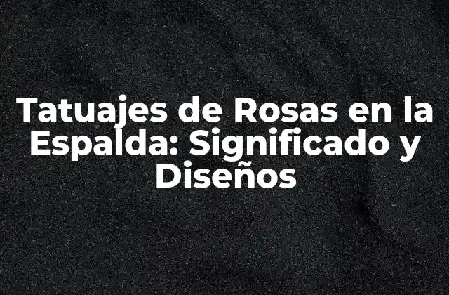 Tatuajes de Rosas en la Espalda: Significado y Diseños