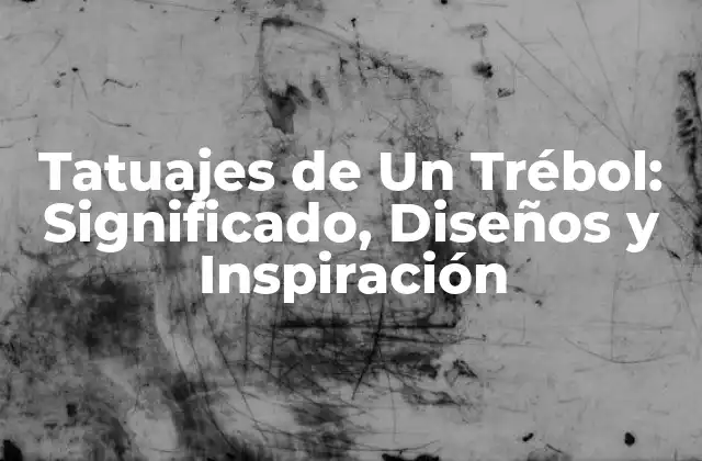 Tatuajes de un Trébol: Significado, Diseños y Inspiración