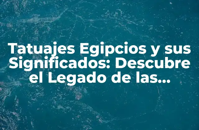 Tatuajes Egipcios y Sus Significados: Descubre el Legado de las Antiguas Civilizaciones