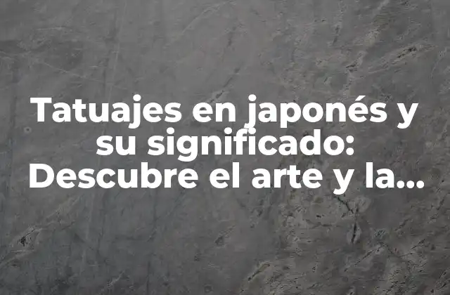 Tatuajes en Japonés y Su Significado: Descubre el Arte y la Cultura Detrás de los Diseños