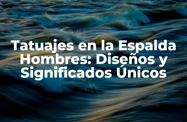 Tatuajes en la Espalda Hombres: Diseños y Significados Únicos