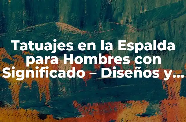 Tatuajes en la Espalda para Hombres con Significado – Diseños y Simbolismo