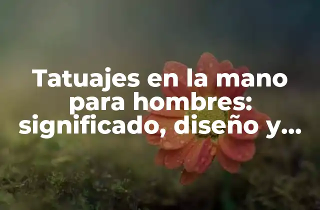 Tatuajes en la Mano para Hombres: Significado, Diseño y Cuidado