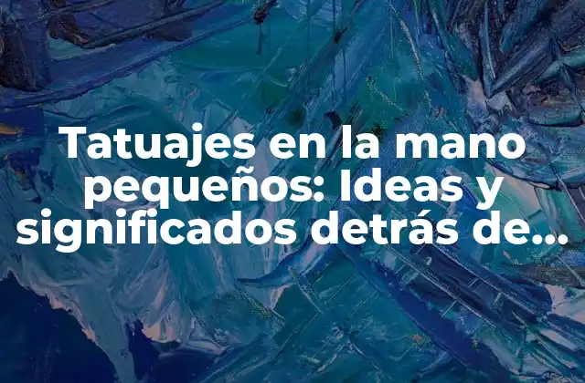 Tatuajes en la Mano Pequeños: Ideas y Significados Detrás de Estos Diseños Únicos