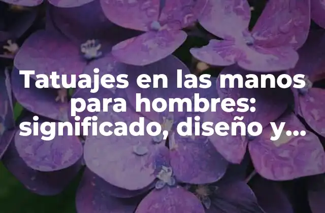 Tatuajes en las Manos para Hombres: Significado, Diseño y Consejos