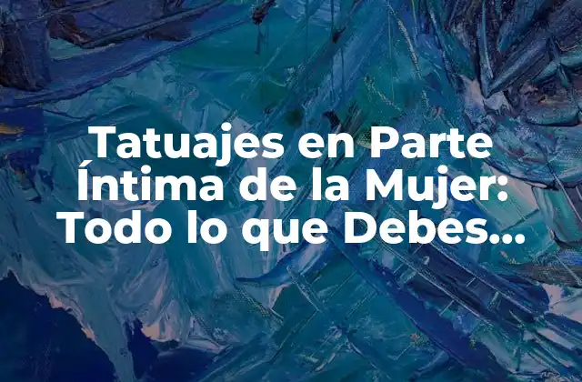 Tatuajes en Parte Íntima de la Mujer: Todo Lo que Debes Saber