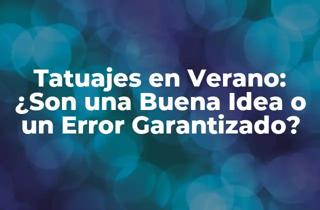 Tatuajes en Verano: ¿son una Buena Idea o un Error Garantizado?