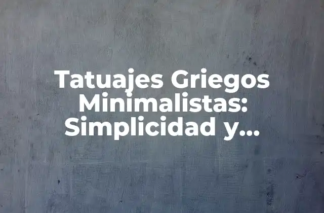 Tatuajes Griegos Minimalistas: Simplicidad y Elegancia en la Piel