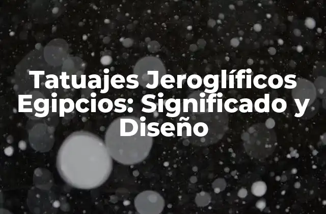 Tatuajes Jeroglíficos Egipcios: Significado y Diseño