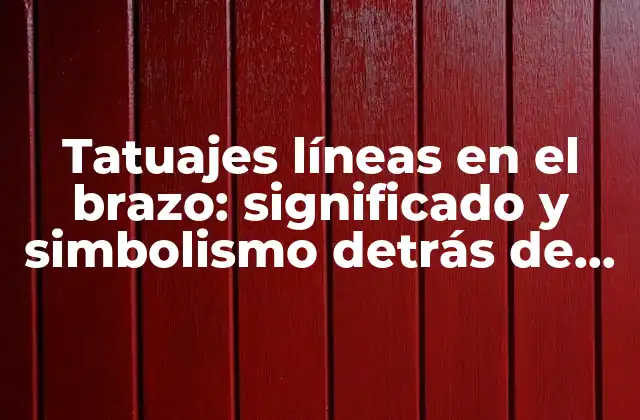 Tatuajes Líneas en el Brazo: Significado y Simbolismo Detrás de Esta Tendencia Popular