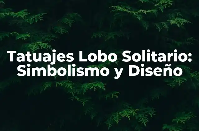 Tatuajes Lobo Solitario: Simbolismo y Diseño