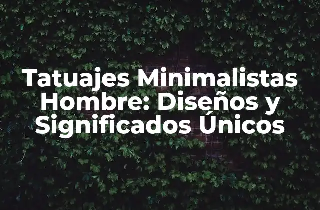 Tatuajes Minimalistas Hombre: Diseños y Significados Únicos